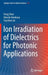 Ion Irradiation of Dielectrics for Photonic Applications by Feng Chen