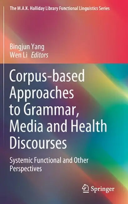 Corpus-Based Approaches to Grammar, Media and Health Discourses: Systemic Functional and Other Perspectives by Bingjun Yang
