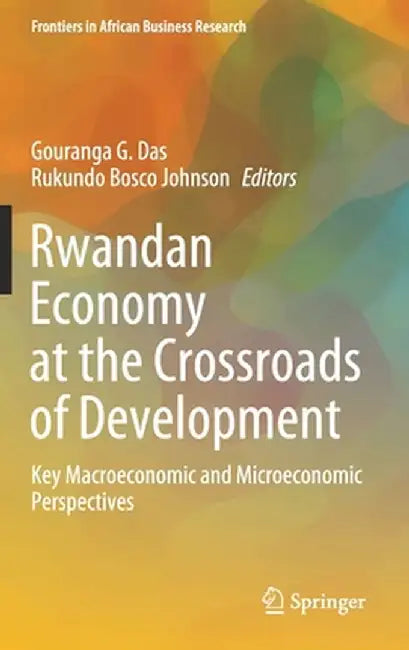 Rwandan Economy at the Crossroads of Development: Key Macroeconomic and Microeconomic Perspectives by Gouranga G. Das