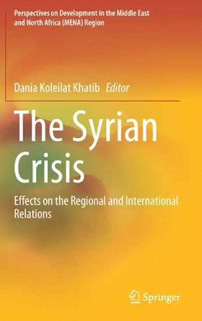 The Syrian Crisis: Effects on the Regional and International Relations by Dania Koleilat Khatib