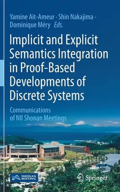 Implicit and Explicit Semantics Integration in Proof-Based Developments of Discrete Systems: Communications of Nii Shonan Meetings by Yamine Ait-Ameur