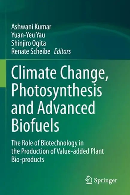 Climate Change, Photosynthesis and Advanced Biofuels: The Role of Biotechnology in the Production of Value-Added Plant Bio-Products by Ashwani Kumar