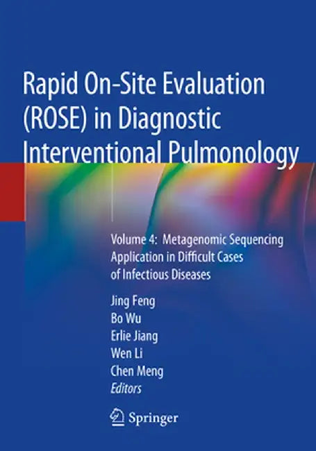Rapid On-Site Evaluation (Rose) in Diagnostic Interventional Pulmonology: Volume 4: Metagenomic Sequencing Application in Difficult Cases of Infectiou by Jing Feng