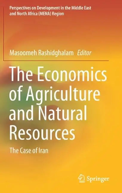 The Economics of Agriculture and Natural Resources: The Case of Iran by Masoomeh Rashidghalam