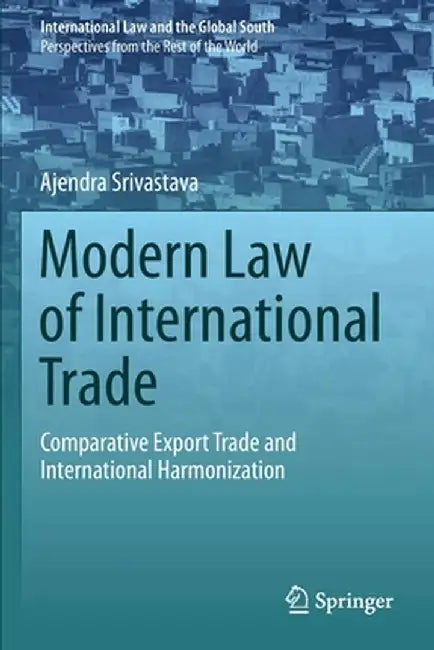 Modern Law of International Trade: Comparative Export Trade and International Harmonization by Ajendra Srivastava
