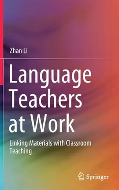 Language Teachers at Work: Linking Materials with Classroom Teaching by Zhan Li