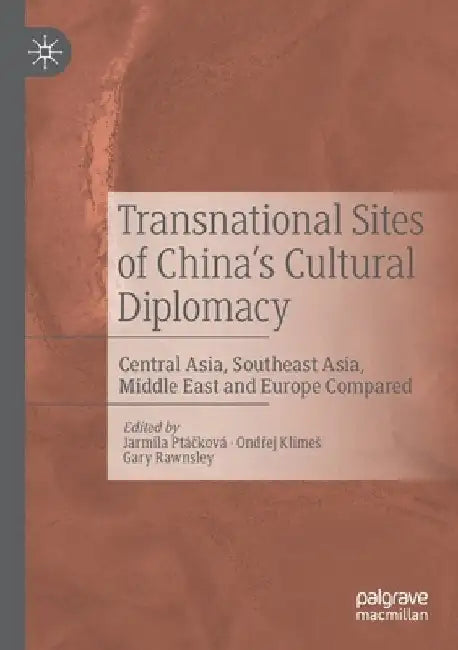 Transnational Sites of China's Cultural Diplomacy: Central Asia, Southeast Asia, Middle East and Europe Compared by Jarmila Ptáčková