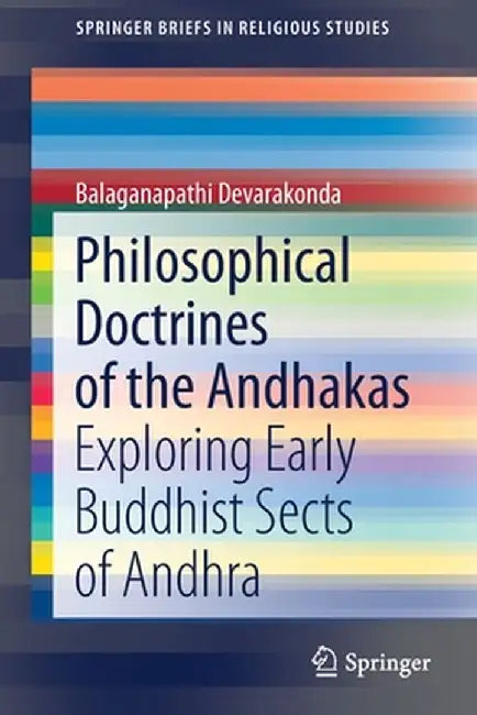 Philosophical Doctrines of the Andhakas: Exploring Early Buddhist Sects of Andhra by Balaganapathi Devarakonda