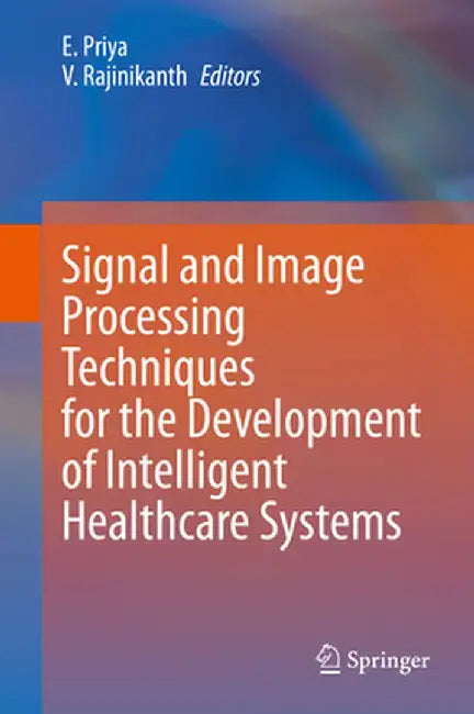 Signal and Image Processing Techniques for the Development of Intelligent Healthcare Systems by E. Priya