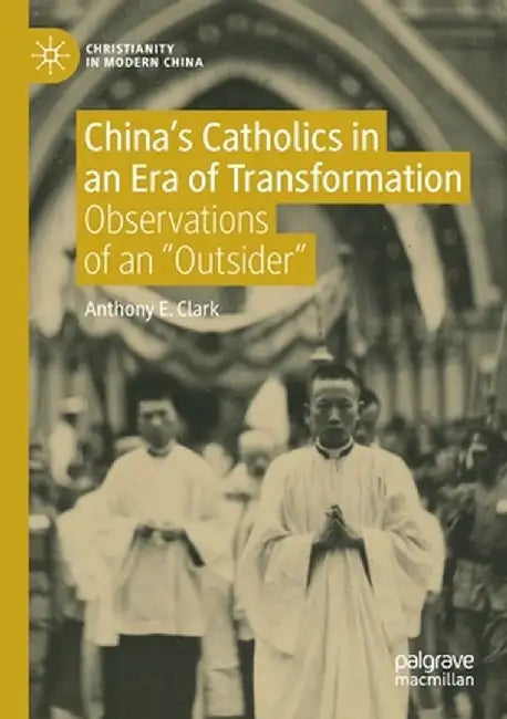 China's Catholics in an Era of Transformation: Observations of an Outsider by Anthony E. Clark
