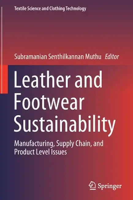 Leather and Footwear Sustainability: Manufacturing Supply Chain and Product Level Issues by Subramanian Senthilkannan Muthu