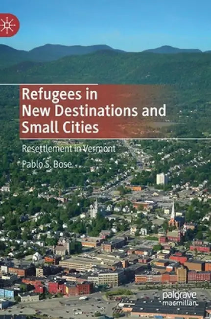 Refugees in New Destinations and Small Cities: Resettlement in Vermont by Pablo S. Bose