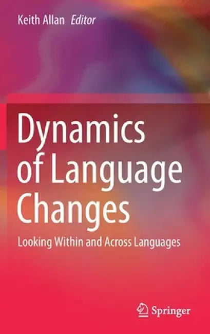 Dynamics of Language Changes: Looking Within and Across Languages by Keith Allan