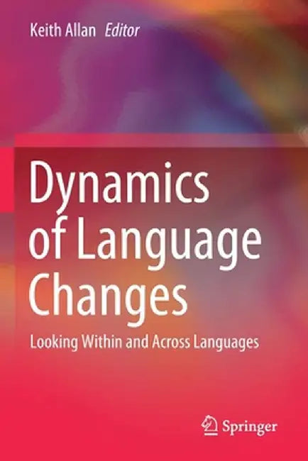 Dynamics of Language Changes: Looking Within and Across Languages by Keith Allan