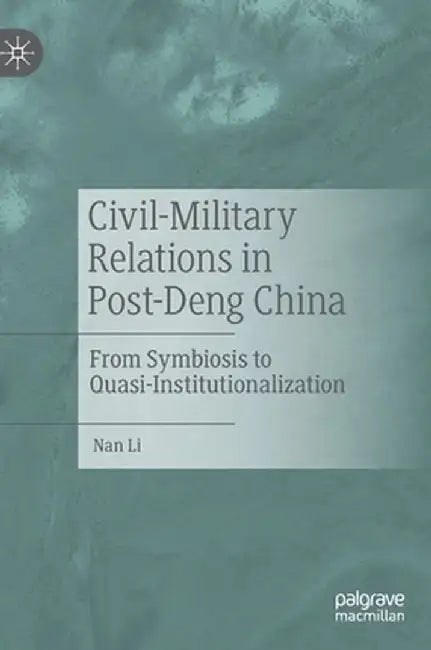 Civil-Military Relations in Post-Deng China: From Symbiosis to Quasi-Institutionalization by Nan Li