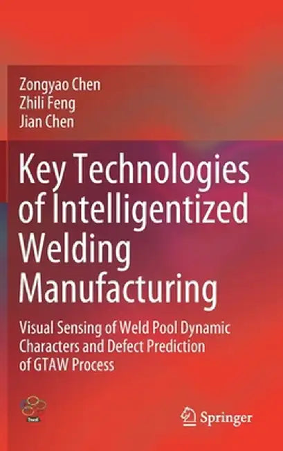 Key Technologies of Intelligentized Welding Manufacturing: Visual Sensing of Weld Pool Dynamic Characters and Defect Prediction of Gtaw Process by Zongyao Chen