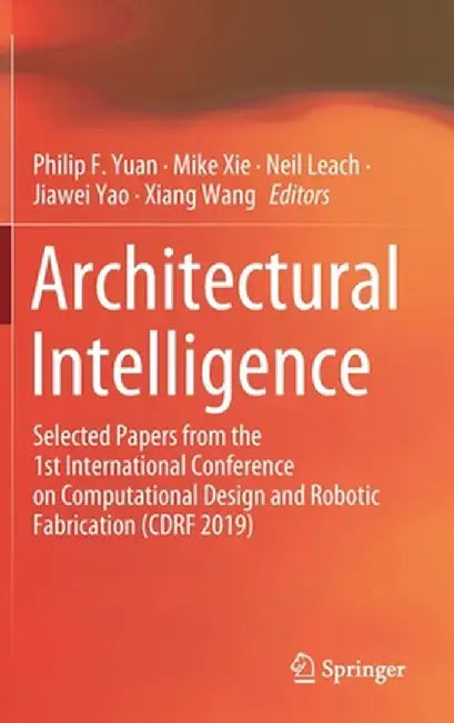 Architectural Intelligence: Selected Papers from the 1st International Conference on Computational Design and Robotic Fabrication (Cdrf 2019) by Philip F. Yuan