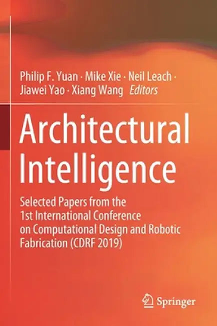 Architectural Intelligence: Selected Papers from the 1st International Conference on Computational Design and Robotic Fabrication (Cdrf 2019) by Philip F. Yuan