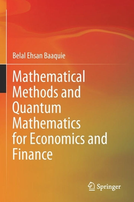 Mathematical Methods and Quantum Mathematics for Economics a by Baaquie, Belal Ehsan