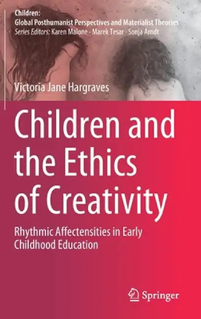Children and the Ethics of Creativity: Rhythmic Affectensities in Early Childhood Education by Victoria Jane Hargraves