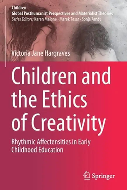 Children and the Ethics of Creativity: Rhythmic Affectensities in Early Childhood Education by Victoria Jane Hargraves