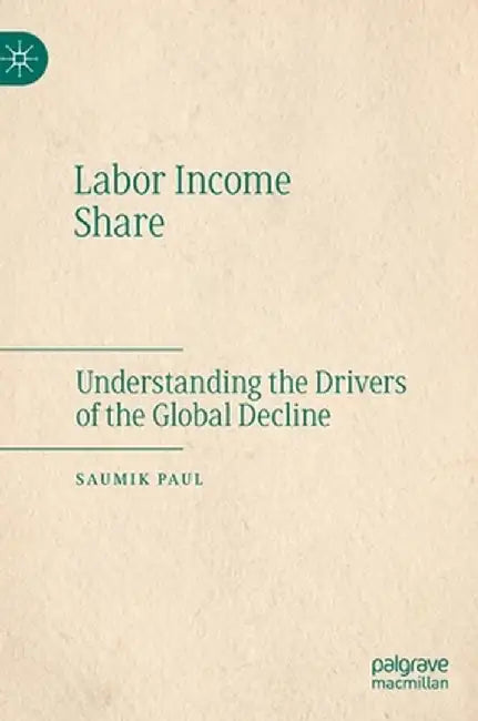 Labor Income Share: Understanding the Drivers of the Global Decline by Saumik Paul