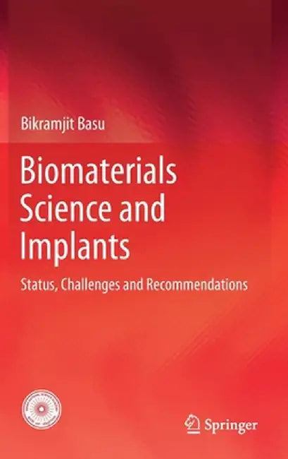 Biomaterials Science and Implants: Status, Challenges and Recommendations by Bikramjit Basu