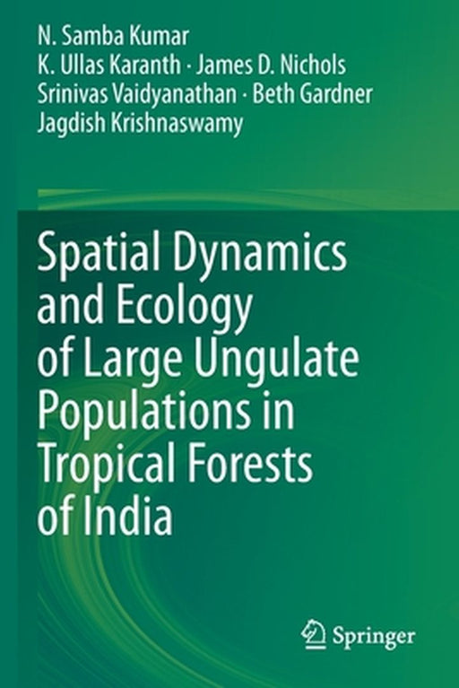 Spatial Dynamics and Ecology of Large Ungulate Populations in Tropical Forests of India by N. Samba Kumar