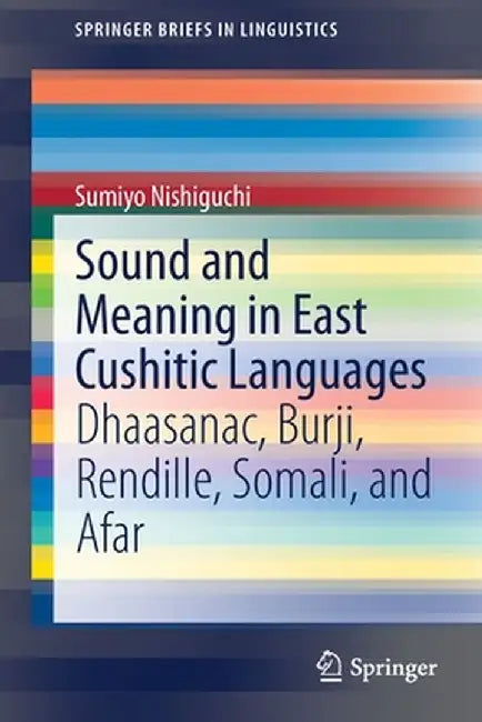 Sound and Meaning in East Cushitic Languages: Dhaasanac, Burji, Rendille, Somali, and Afar by Sumiyo Nishiguchi