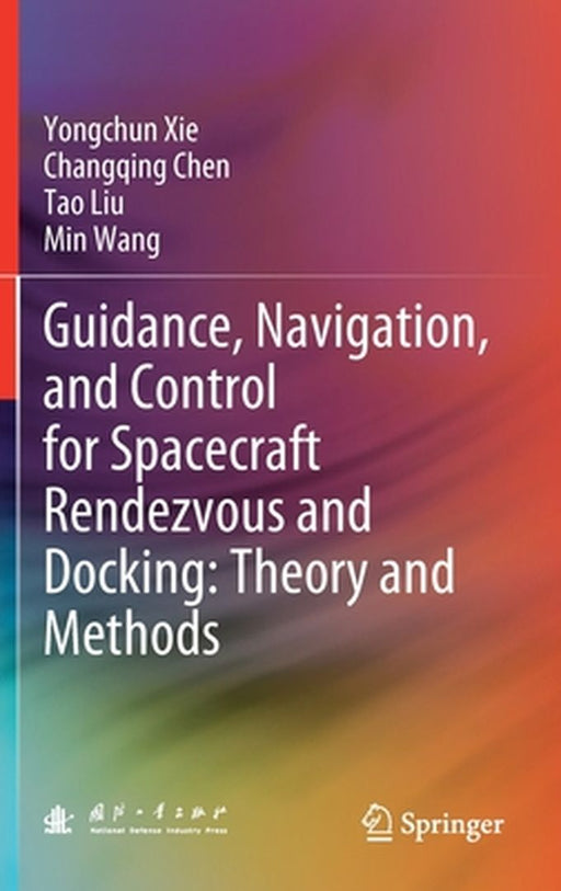 Guidance, Navigation, and Control for Spacecraft Rendezvous and Docking: Theory and Methods by Yongchun Xie