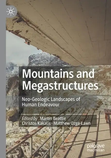Mountains and Megastructures: Neo-Geologic Landscapes of Human Endeavour by Martin Beattie