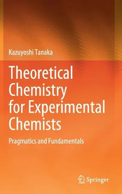 Theoretical Chemistry for Experimental Chemists: Pragmatics and Fundamentals by Kazuyoshi Tanaka