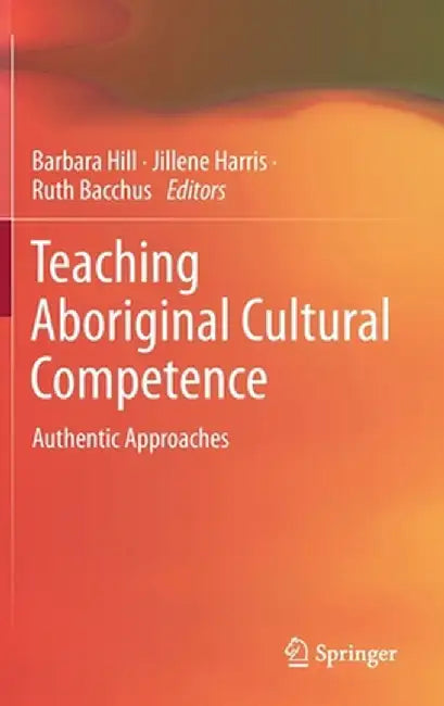 Teaching Aboriginal Cultural Competence: Authentic Approaches by Barbara Hill