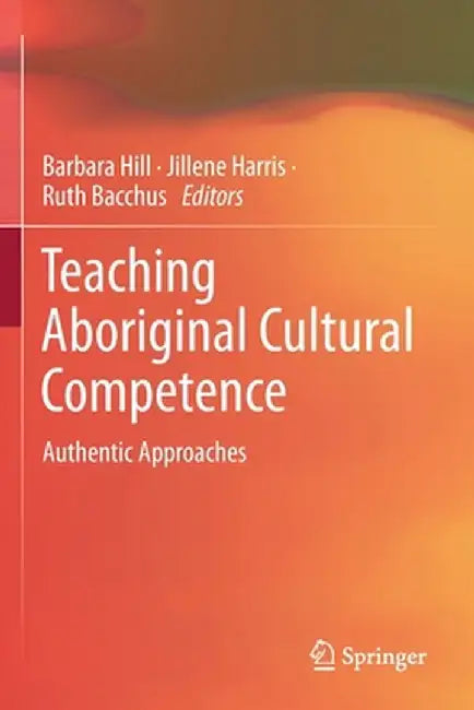 Teaching Aboriginal Cultural Competence: Authentic Approaches by Barbara Hill