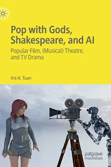 Pop with Gods, Shakespeare, and AI: Popular Film, (Musical) Theatre, and TV Drama​ by Iris H. Tuan