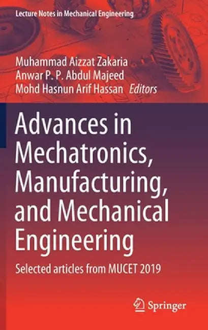 Advances in Mechatronics, Manufacturing, and Mechanical Engineering: Selected Articles from Mucet 2019 by Muhammad Aizzat Zakaria
