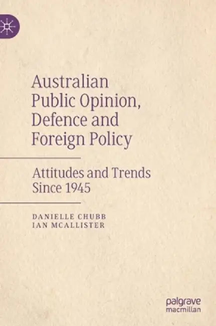 Australian Public Opinion, Defence and Foreign Policy: Attitudes and Trends Since 1945 by Danielle Chubb