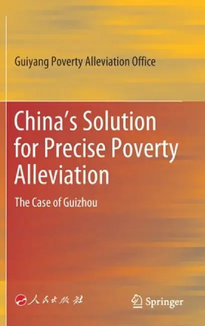 China's Solution for Precise Poverty Alleviation: The Case of Guizhou by Guiyang Poverty Alleviation Office