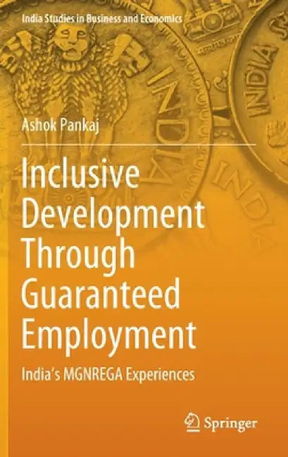 Inclusive Development Through Guaranteed Employment: India's Mgnrega Experiences by Ashok Pankaj
