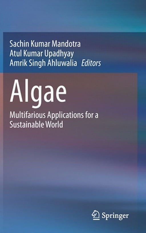 Algae: Multifarious Applications for a Sustainable World by Sachin Kumar Mandotra, Atul Kumar Upadhyay, Amrik Singh Ahluwalia