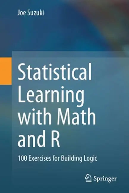 Statistical Learning with Math and R: 100 Exercises for Building Logic by Joe Suzuki