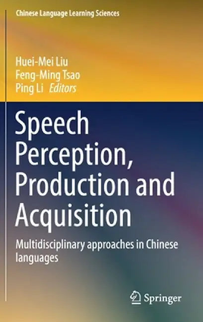 Speech Perception, Production and Acquisition: Multidisciplinary Approaches in Chinese Languages by Liu