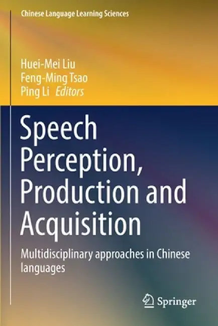 Speech Perception, Production and Acquisition: Multidisciplinary Approaches in Chinese Languages by Liu