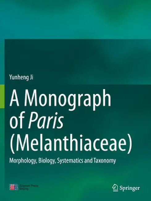 A Monograph of Paris (Melanthiaceae): Morphology, Biology, Systematics and Taxonomy by Yunheng Ji