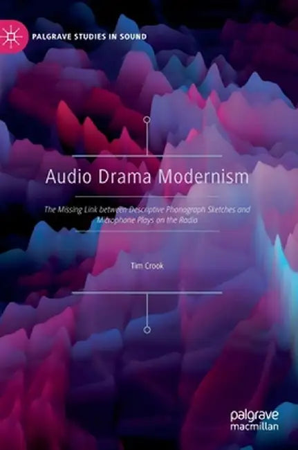 Audio Drama Modernism: The Missing Link Between Descriptive Phonograph Sketches and Microphone Plays on the Radio by Tim Crook