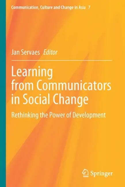 Learning from Communicators in Social Change: Rethinking the Power of Development by Jan Servaes