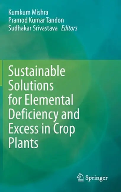 Sustainable Solutions for Elemental Deficiency and Excess in Crop Plants by Kumkum Mishra, Pramod Kumar Tandon, Sudhakar Srivastava