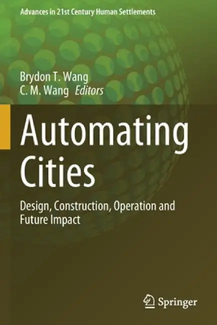 Automating Cities: Design, Construction, Operation and Future Impact by Brydon T. Wang
