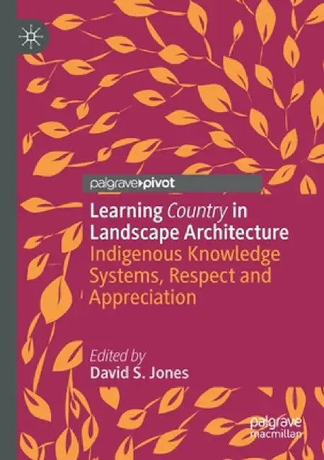 Learning Country in Landscape Architecture: Indigenous Knowledge Systems, Respect and Appreciation by David S. Jones