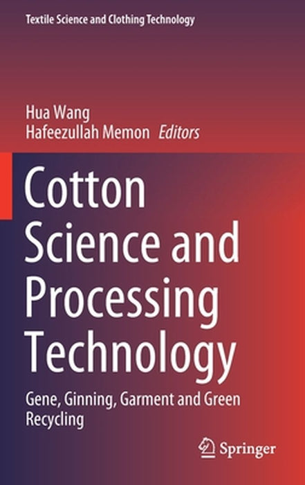 Cotton Science and Processing Technology: Gene, Ginning, Garment and Green Recycling by Hua Wang